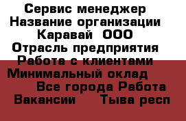 Сервис-менеджер › Название организации ­ Каравай, ООО › Отрасль предприятия ­ Работа с клиентами › Минимальный оклад ­ 20 000 - Все города Работа » Вакансии   . Тыва респ.